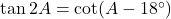 \tan 2A = \cot(A - 18^\circ)