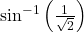 \sin^{-1}\left(\frac{1}{\sqrt{2}}\right)