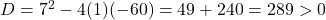 D = 7^2 - 4(1)(-60) = 49 + 240 = 289 > 0