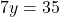 \[7y = 35\]