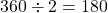 360 \div 2 = 180