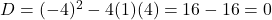 D = (-4)^2 - 4(1)(4) = 16-16 = 0