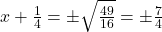 x + \frac{1}{4} = \pm \sqrt{\frac{49}{16}} = \pm \frac{7}{4}