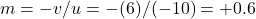 m = -v/u = - (6) / (-10) = +0.6