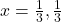 x = \frac{1}{3}, \frac{1}{3}