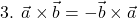 \[\text{3. } \vec{a} \times \vec{b} = - \vec{b} \times \vec{a}\]