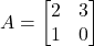 A = \begin{bmatrix} 2 & 3 \\ 1 & 0 \end{bmatrix}