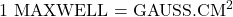 1 \text{ MAXWELL} = \text{GAUSS} . \text{CM}^2