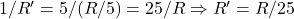1/R' = 5/(R/5) = 25/R \Rightarrow R' = R/25