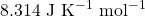 8.314 \text{ J K}^{-1} \text{ mol}^{-1}