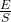 \frac{E}{S}