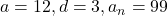 a = 12, d = 3, a_n = 99