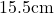 15.5 \text{cm}