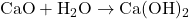 \text{CaO} + \text{H}_2\text{O} \rightarrow \text{Ca}(\text{OH})_2