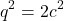\[q^2 = 2c^2\]