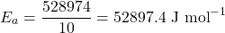 \[E_a = \frac{528974}{10} = 52897.4 \text{ J mol}^{-1}\]