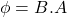 \phi = B.A