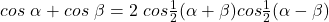 cos~\alpha + cos~\beta = 2~cos\frac{1}{2}(\alpha+\beta)cos\frac{1}{2}(\alpha-\beta)
