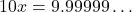 \[10x = 9.99999\dots\]
