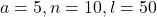 a = 5, n = 10, l = 50