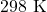 298 \text{ K}
