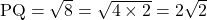\text{PQ}=\sqrt{8}=\sqrt{4\times2}=2\sqrt{2}