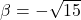 \beta = -\sqrt{15}
