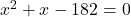 x^2 + x - 182 = 0