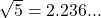 \sqrt{5} = 2.236...
