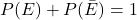 P(E) + P(\bar{E}) = 1