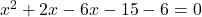 x^2 + 2x - 6x - 15 - 6 = 0