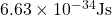 6.63 \times 10^{-34} \text{Js}
