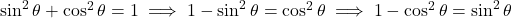 \sin^2 \theta + \cos^2 \theta = 1 \implies 1 - \sin^2 \theta = \cos^2 \theta \implies 1 - \cos^2 \theta = \sin^2 \theta