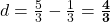 d = \frac{5}{3} - \frac{1}{3} = \mathbf{\frac{4}{3}}
