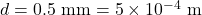 d = 0.5\ \text{mm} = 5 \times 10^{-4}\ \text{m}