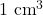 1 \text{ cm}^3