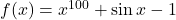 f(x) = x^{100} + \sin x - 1