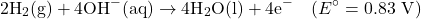 \[2\text{H}_2\text{(g)} + 4\text{OH}^-\text{(aq)} \rightarrow 4\text{H}_2\text{O(l)} + 4\text{e}^- \quad (E^\circ = 0.83 \text{ V})\]