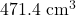471.4 \text{ cm}^3