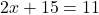 \[2x + 15 = 11\]