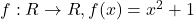 f: R \rightarrow R, f(x) = x^2 + 1