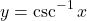 \[y = \csc^{-1} x\]