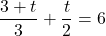 \[\frac{3 + t}{3} + \frac{t}{2} = 6\]