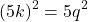 \[(5k)^2 = 5q^2\]