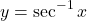 \[y = \sec^{-1} x\]