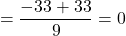 \[= \frac{-33 + 33}{9} = 0\]