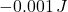 -0.001\,J