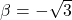 \beta = -\sqrt{3}