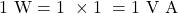 \[1\ \text{W} = 1\ \text{वोल्ट} \times 1\ \text{ऐम्पियर} = 1\ \text{V A}\]