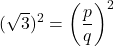 \[(\sqrt{3})^2 = \left(\frac{p}{q}\right)^2\]